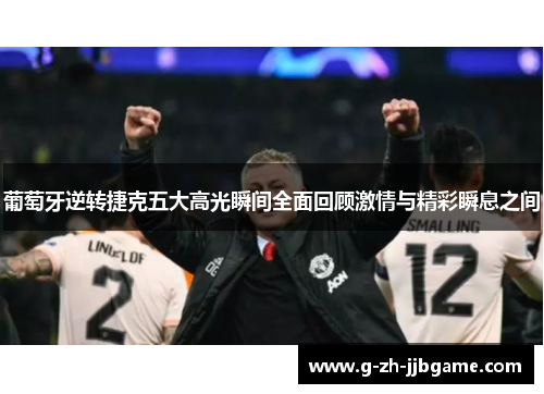 葡萄牙逆转捷克五大高光瞬间全面回顾激情与精彩瞬息之间