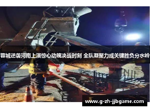 蓉城逆袭河南上演惊心动魄决战时刻 全队凝聚力成关键胜负分水岭