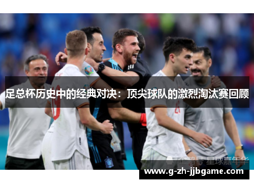 足总杯历史中的经典对决：顶尖球队的激烈淘汰赛回顾