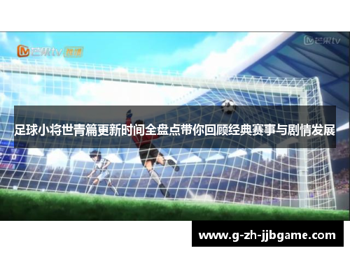 足球小将世青篇更新时间全盘点带你回顾经典赛事与剧情发展