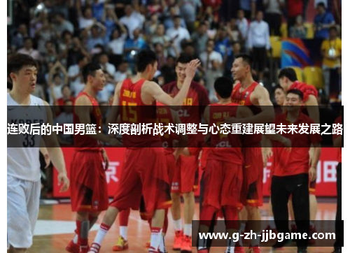 连败后的中国男篮：深度剖析战术调整与心态重建展望未来发展之路