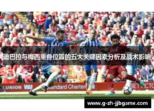 迪巴拉与梅西重叠位置的五大关键因素分析及战术影响