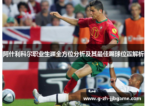 阿什利科尔职业生涯全方位分析及其最佳踢球位置解析