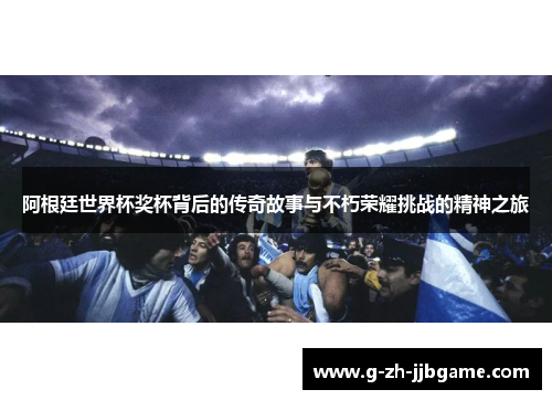 阿根廷世界杯奖杯背后的传奇故事与不朽荣耀挑战的精神之旅