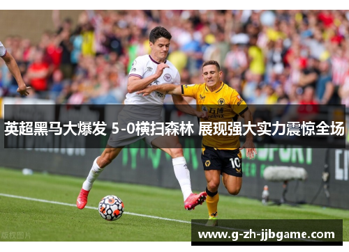 英超黑马大爆发 5-0横扫森林 展现强大实力震惊全场