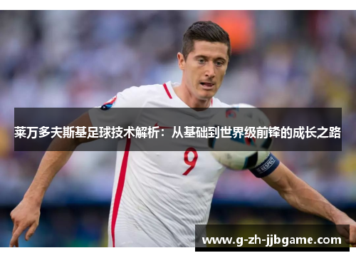 莱万多夫斯基足球技术解析：从基础到世界级前锋的成长之路