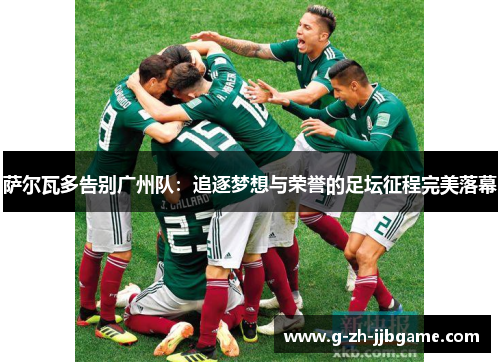 萨尔瓦多告别广州队：追逐梦想与荣誉的足坛征程完美落幕