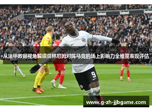 从法甲数据视角解读贝林厄姆对阵马竞的场上影响力全维度表现评估 从法甲数据视角解读贝林厄姆对阵马竞的场上影响力全维度表现评估