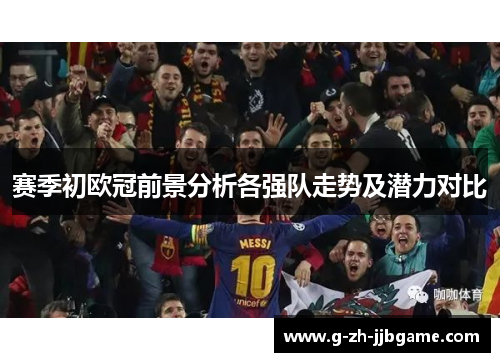 赛季初欧冠前景分析各强队走势及潜力对比