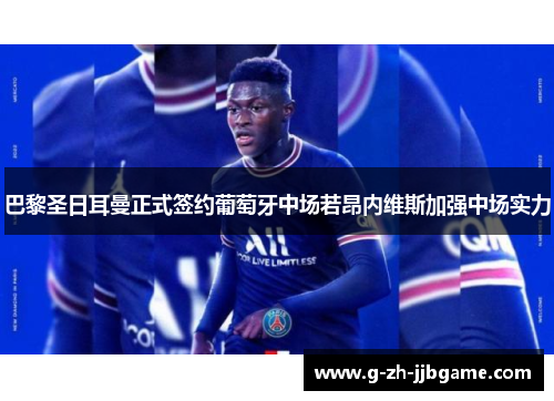 巴黎圣日耳曼正式签约葡萄牙中场若昂内维斯加强中场实力