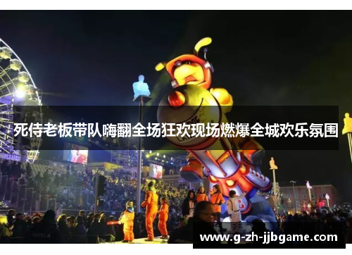 死侍老板带队嗨翻全场狂欢现场燃爆全城欢乐氛围