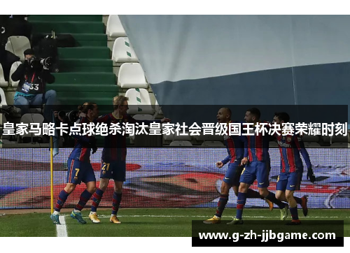 皇家马略卡点球绝杀淘汰皇家社会晋级国王杯决赛荣耀时刻 皇家马略卡点球绝杀淘汰皇家社会晋级国王杯决赛荣耀时刻
