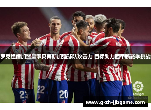 罗克租借加盟皇家贝蒂斯加强球队攻击力 目标助力西甲新赛季挑战