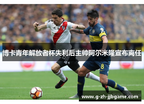 博卡青年解放者杯失利后主帅阿尔米隆宣布离任