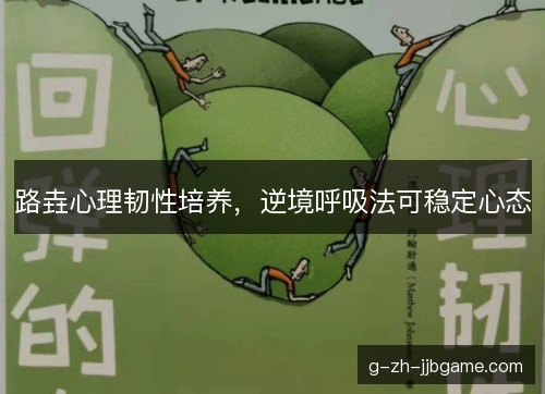 路垚心理韧性培养，逆境呼吸法可稳定心态