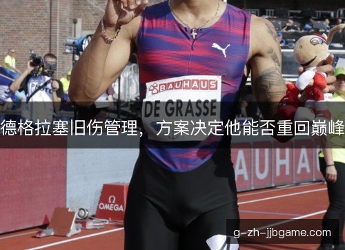 德格拉塞旧伤管理,方案决定他能否重回巅峰 德格拉塞旧伤管理,方案决定他能否重回巅峰
